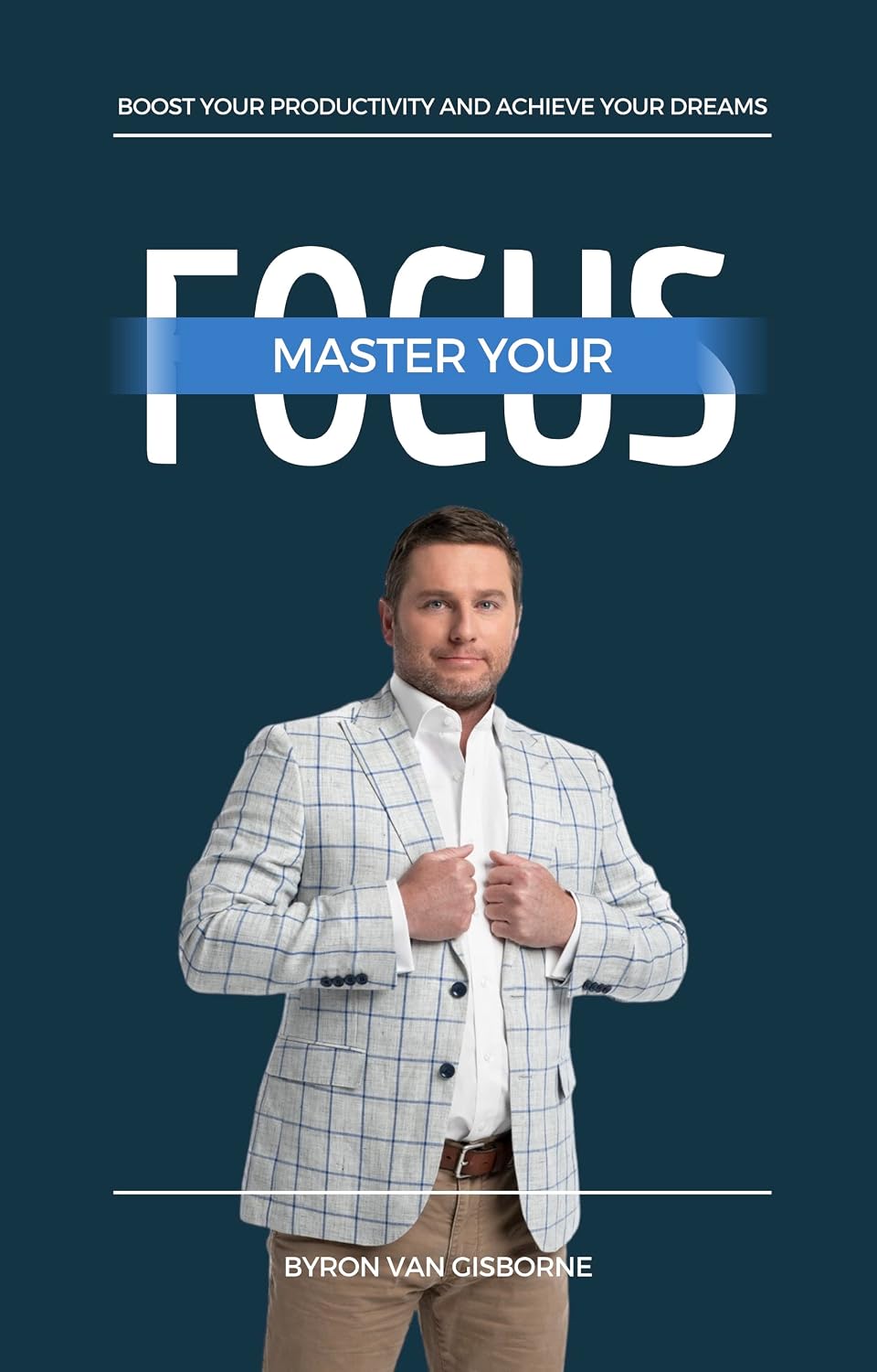 Cover of Master Your Focus by Byron Van Gisborne